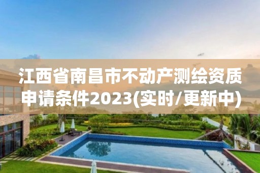 江西省南昌市不動產(chǎn)測繪資質(zhì)申請條件2023(實(shí)時(shí)/更新中)