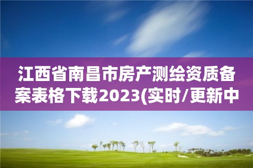 江西省南昌市房產(chǎn)測繪資質(zhì)備案表格下載2023(實時/更新中)