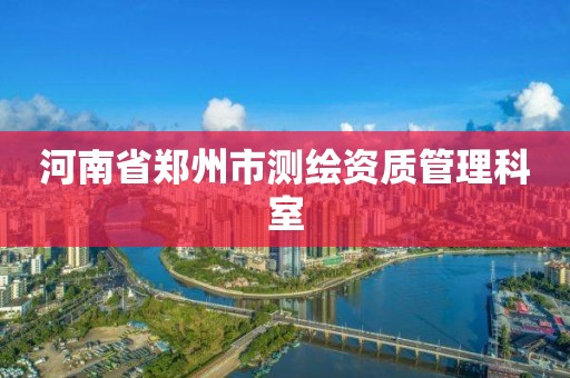 河南省鄭州市測繪資質管理科室