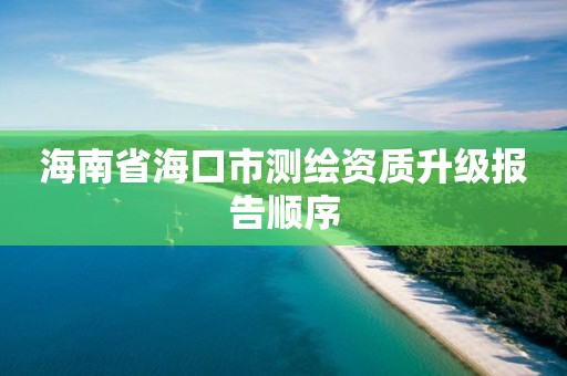 海南省?？谑袦y繪資質升級報告順序