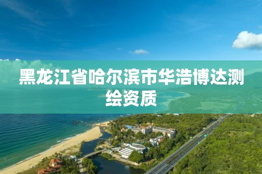 黑龍江省哈爾濱市華浩博達測繪資質(zhì)