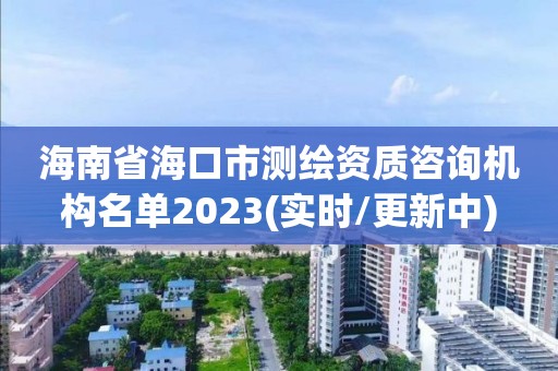 海南省海口市測繪資質咨詢機構名單2023(實時/更新中)