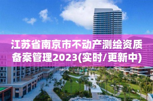 江蘇省南京市不動產測繪資質備案管理2023(實時/更新中)