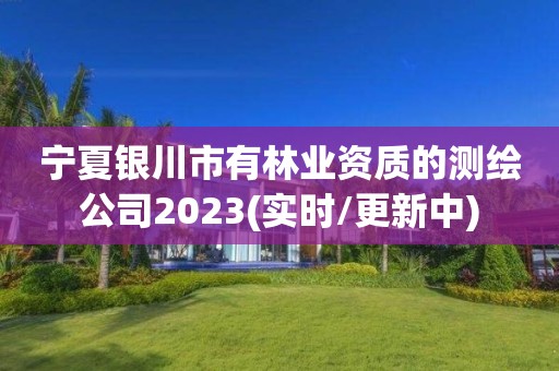 寧夏銀川市有林業資質的測繪公司2023(實時/更新中)