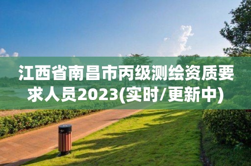 江西省南昌市丙級測繪資質要求人員2023(實時/更新中)