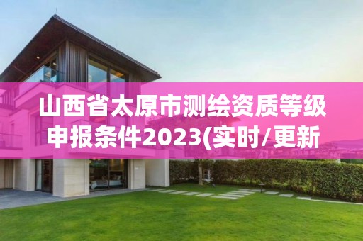 山西省太原市測繪資質(zhì)等級申報條件2023(實時/更新中)