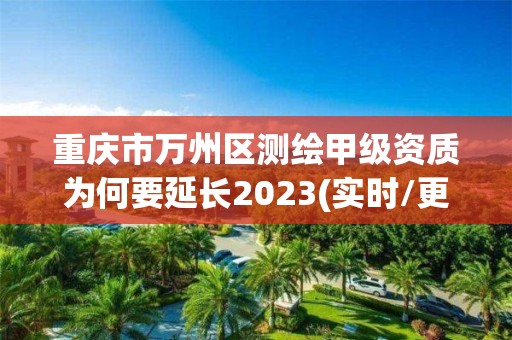 重慶市萬州區測繪甲級資質為何要延長2023(實時/更新中)