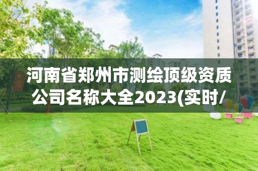 河南省鄭州市測繪頂級資質(zhì)公司名稱大全2023(實時/更新中)