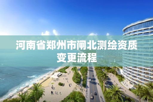 河南省鄭州市閘北測繪資質(zhì)變更流程