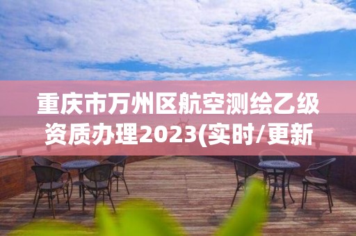 重慶市萬州區航空測繪乙級資質辦理2023(實時/更新中)