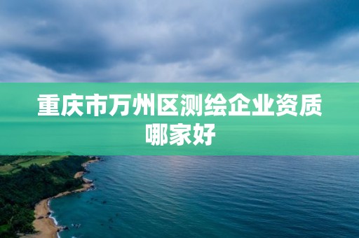 重慶市萬州區測繪企業資質哪家好