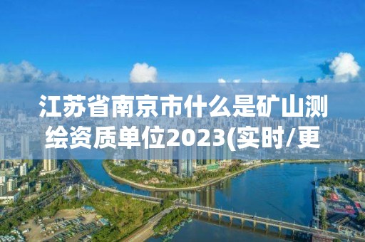 江蘇省南京市什么是礦山測(cè)繪資質(zhì)單位2023(實(shí)時(shí)/更新中)