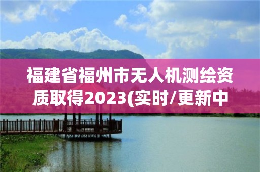 福建省福州市無人機測繪資質取得2023(實時/更新中)