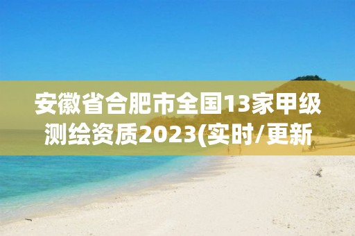 安徽省合肥市全國13家甲級測繪資質2023(實時/更新中)