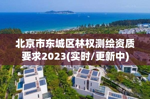 北京市東城區林權測繪資質要求2023(實時/更新中)