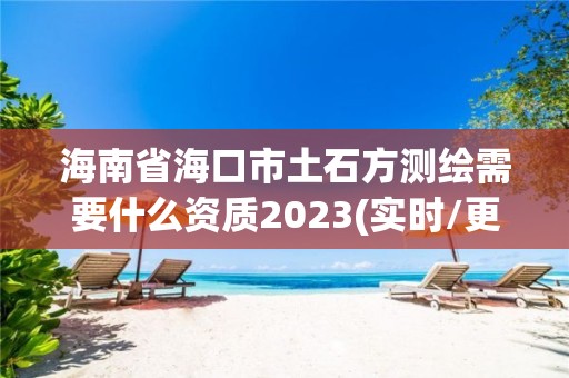 海南省海口市土石方測繪需要什么資質2023(實時/更新中)