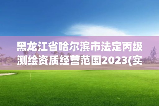 黑龍江省哈爾濱市法定丙級測繪資質(zhì)經(jīng)營范圍2023(實時/更新中)