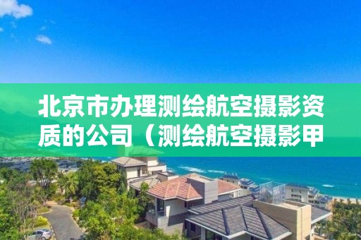 北京市辦理測繪航空攝影資質的公司（測繪航空攝影甲級資質）