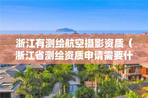 浙江有測繪航空攝影資質（浙江省測繪資質申請需要什么條件）