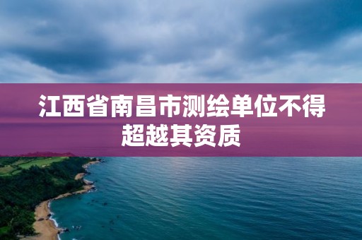 江西省南昌市測(cè)繪單位不得超越其資質(zhì)