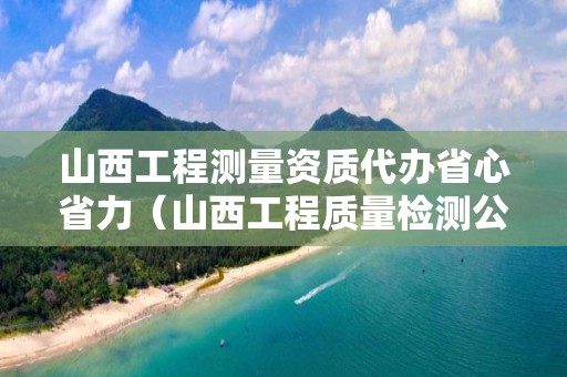 山西工程測量資質代辦省心省力（山西工程質量檢測公司）