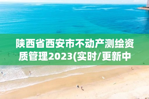 陜西省西安市不動產測繪資質管理2023(實時/更新中)