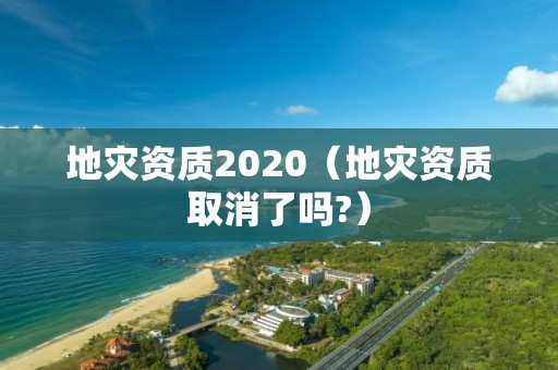 地災資質2020（地災資質取消了嗎?）