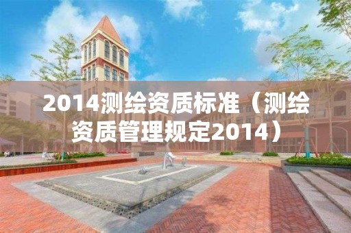 2014測繪資質標準（測繪資質管理規定2014）