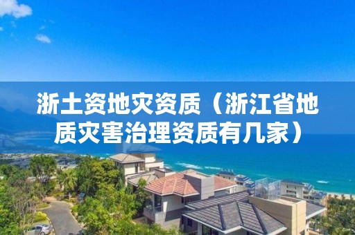 浙土資地災資質（浙江省地質災害治理資質有幾家）