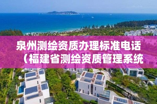 泉州測繪資質辦理標準電話（福建省測繪資質管理系統）