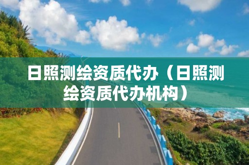 日照測(cè)繪資質(zhì)代辦（日照測(cè)繪資質(zhì)代辦機(jī)構(gòu)）