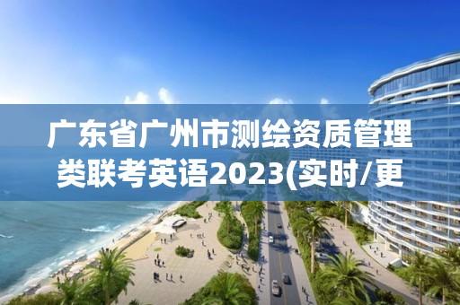 廣東省廣州市測繪資質(zhì)管理類聯(lián)考英語2023(實時/更新中)