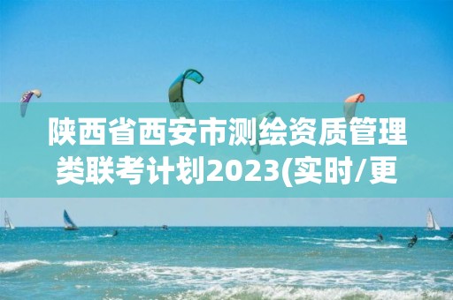 陜西省西安市測(cè)繪資質(zhì)管理類聯(lián)考計(jì)劃2023(實(shí)時(shí)/更新中)