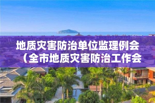 地質災害防治單位監理例會（全市地質災害防治工作會議）