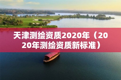 天津測繪資質2020年（2020年測繪資質新標準）