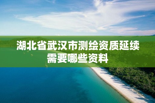 湖北省武漢市測繪資質(zhì)延續(xù)需要哪些資料