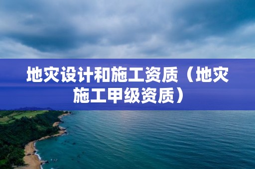 地災(zāi)設(shè)計(jì)和施工資質(zhì)（地災(zāi)施工甲級(jí)資質(zhì)）