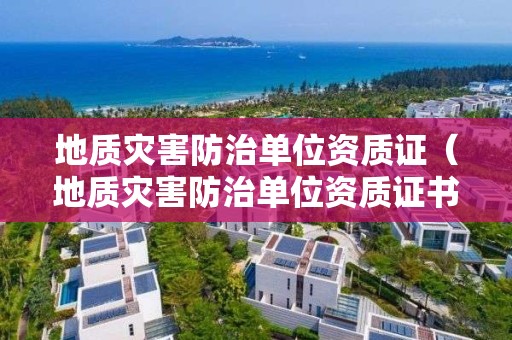 地質災害防治單位資質證（地質災害防治單位資質證書）