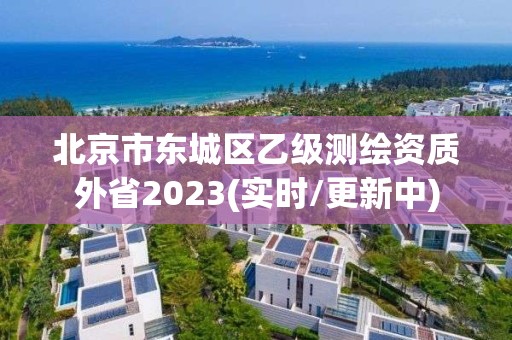 北京市東城區(qū)乙級(jí)測(cè)繪資質(zhì)外省2023(實(shí)時(shí)/更新中)