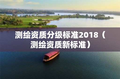 測繪資質分級標準2018（測繪資質新標準）