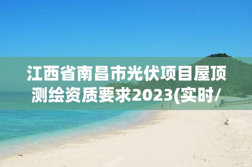 江西省南昌市光伏項目屋頂測繪資質要求2023(實時/更新中)