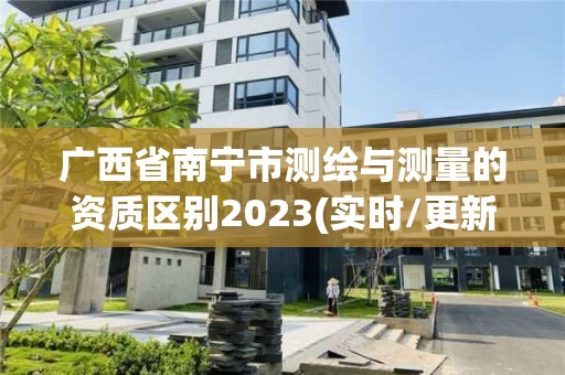 廣西省南寧市測繪與測量的資質區(qū)別2023(實時/更新中)