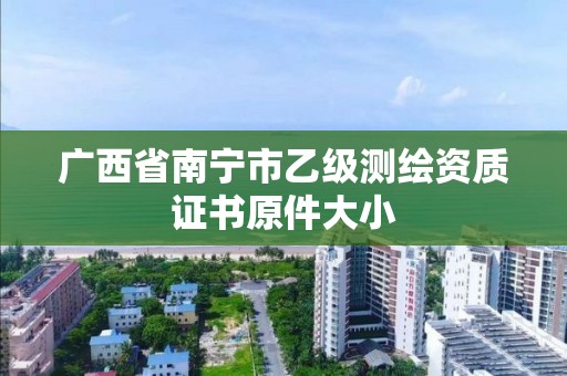 廣西省南寧市乙級測繪資質證書原件大小