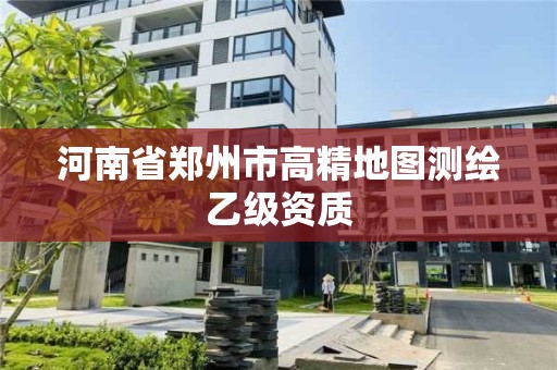 河南省鄭州市高精地圖測繪乙級資質