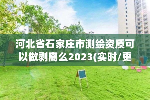 河北省石家莊市測繪資質可以做剝離么2023(實時/更新中)