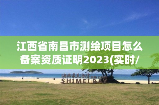 江西省南昌市測繪項目怎么備案資質證明2023(實時/更新中)