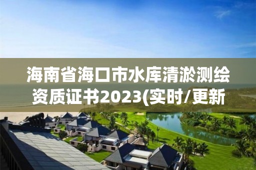 海南省海口市水庫清淤測繪資質證書2023(實時/更新中)