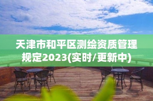 天津市和平區測繪資質管理規定2023(實時/更新中)