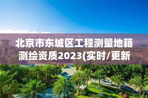 北京市東城區工程測量地籍測繪資質2023(實時/更新中)