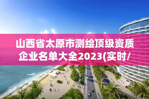 山西省太原市測(cè)繪頂級(jí)資質(zhì)企業(yè)名單大全2023(實(shí)時(shí)/更新中)